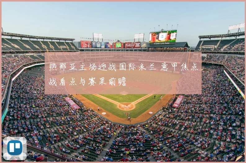 热那亚主场迎战国际米兰 意甲焦点战看点与赛果前瞻