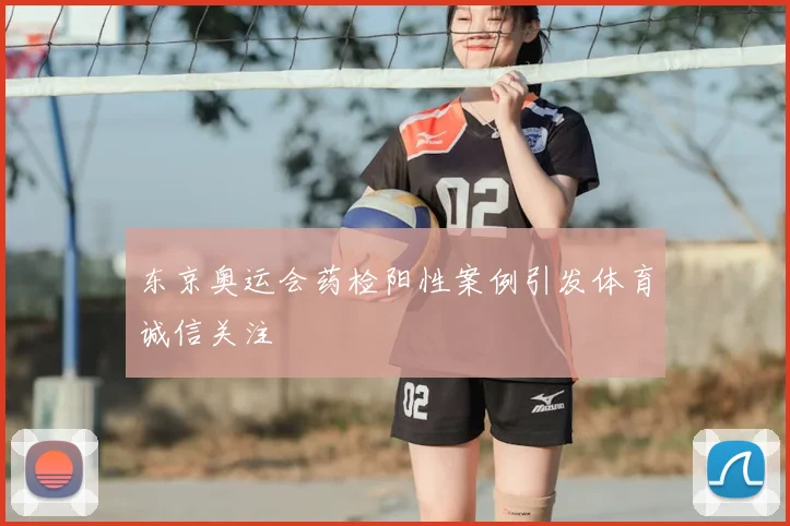 东京奥运会药检阳性案例引发体育诚信关注