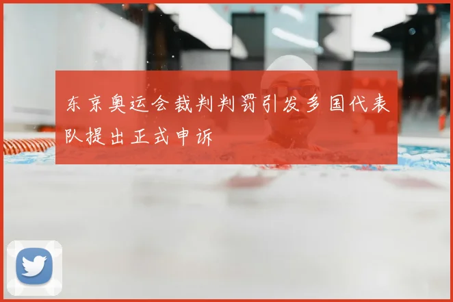 东京奥运会裁判判罚引发多国代表队提出正式申诉