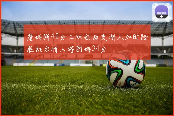 詹姆斯40分三双创历史湖人加时险胜凯尔特人塔图姆34分