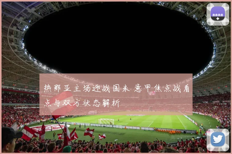 热那亚主场迎战国米 意甲焦点战看点与双方状态解析
