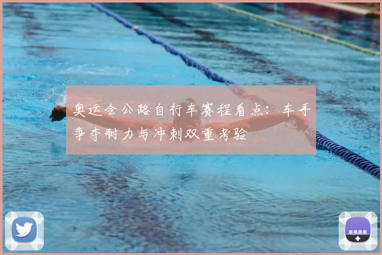 奥运会公路自行车赛程看点：车手争夺耐力与冲刺双重考验