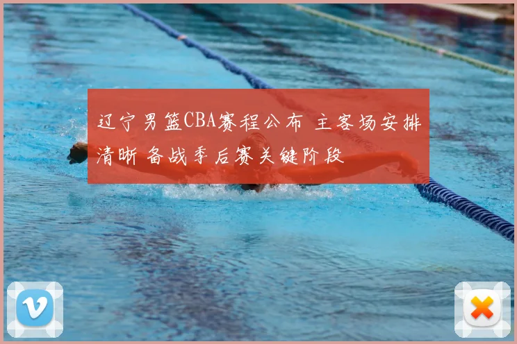 辽宁男篮CBA赛程公布 主客场安排清晰 备战季后赛关键阶段