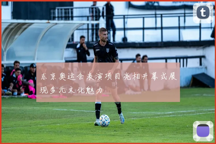 东京奥运会表演项目亮相开幕式展现多元文化魅力