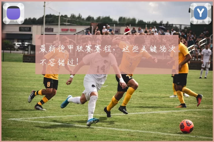 最新德甲联赛赛程,这些关键场次不容错过!