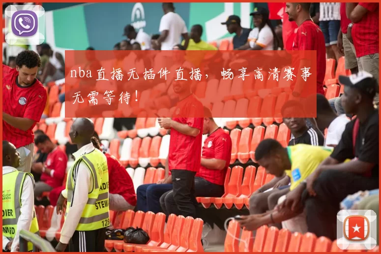 nba直播无插件直播，畅享高清赛事无需等待！