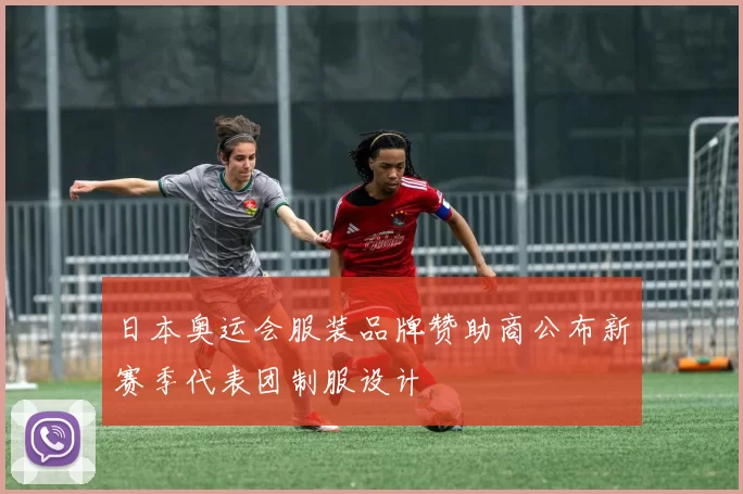 日本奥运会服装品牌赞助商公布新赛季代表团制服设计