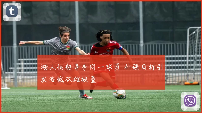 湖人快船争夺同一球员 补强目标引发洛城双雄较量