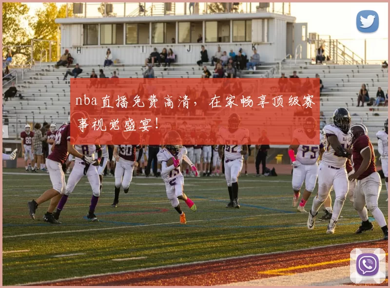 nba直播免费高清，在家畅享顶级赛事视觉盛宴！