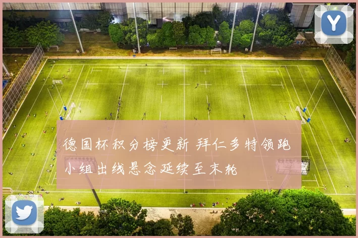 德国杯积分榜更新 拜仁多特领跑 小组出线悬念延续至末轮