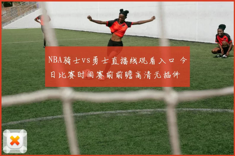 NBA骑士vs勇士直播线观看入口 今日比赛时间赛前前瞻高清无插件