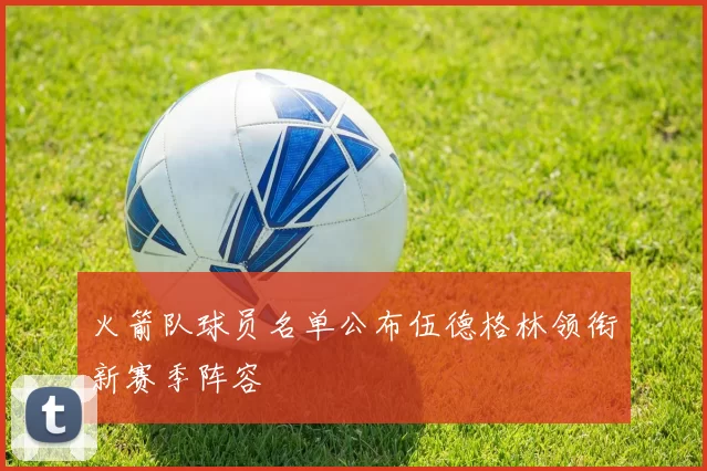 火箭队球员名单公布伍德格林领衔新赛季阵容