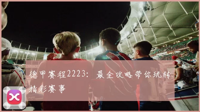 德甲赛程2223:最全攻略带你玩转精彩赛事