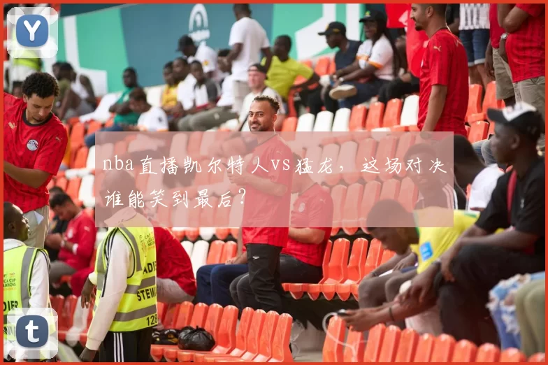 nba直播凯尔特人vs猛龙，这场对决谁能笑到最后？