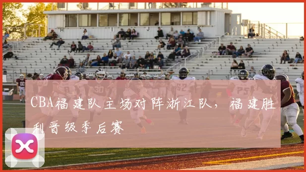 CBA福建队主场对阵浙江队,福建胜利晋级季后赛