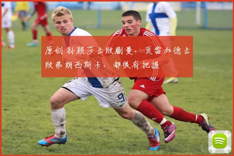 原创 孙颖莎击败蒯曼，莫雷加德击败弗朗西斯卡，都很有把握