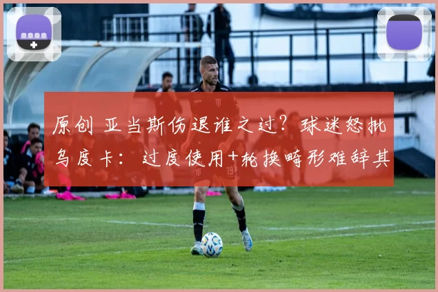 原创 亚当斯伤退谁之过？球迷怒批乌度卡：过度使用+轮换畸形难辞其咎