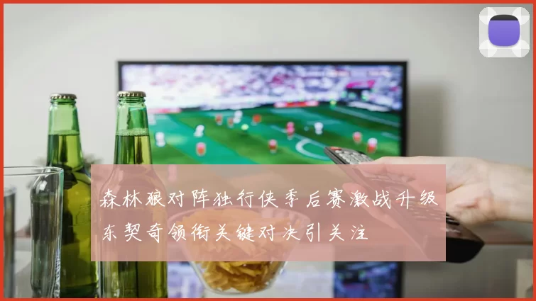 森林狼对阵独行侠季后赛激战升级东契奇领衔关键对决引关注