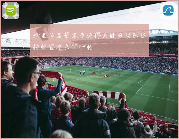 科里马盖蒂末节连得关键分助队逆转收官冲击下一轮