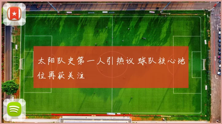 太阳队史第一人引热议 球队核心地位再获关注