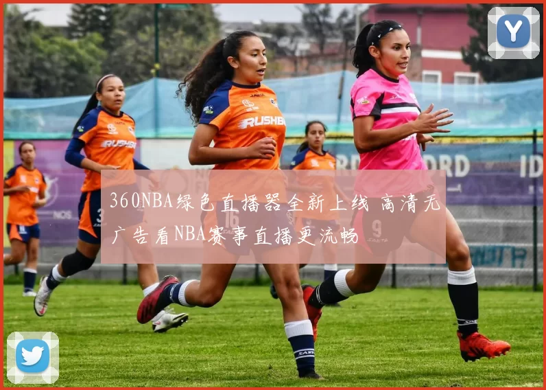 360NBA绿色直播器全新上线 高清无广告看NBA赛事直播更流畅