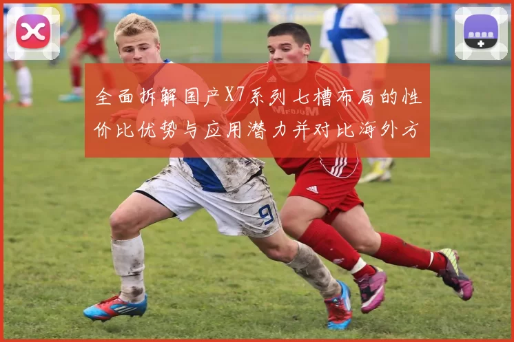 全面拆解国产X7系列七槽布局的性价比优势与应用潜力并对比海外方案