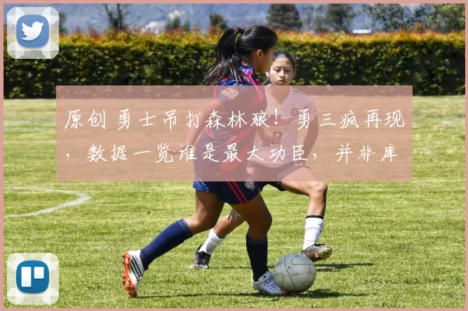 原创 勇士吊打森林狼!勇三疯再现,数据一览谁是最大功臣,并非库里