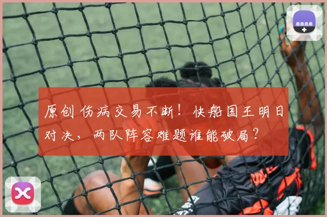 原创 伤病交易不断！快船国王明日对决，两队阵容难题谁能破局？