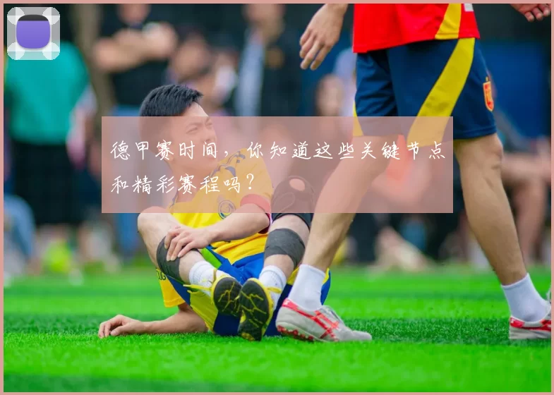 德甲赛时间，你知道这些关键节点和精彩赛程吗？