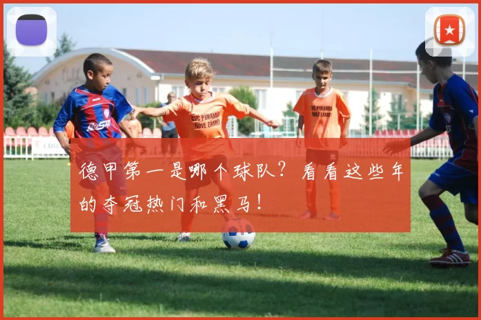 德甲第一是哪个球队?看看这些年的夺冠热门和黑马!